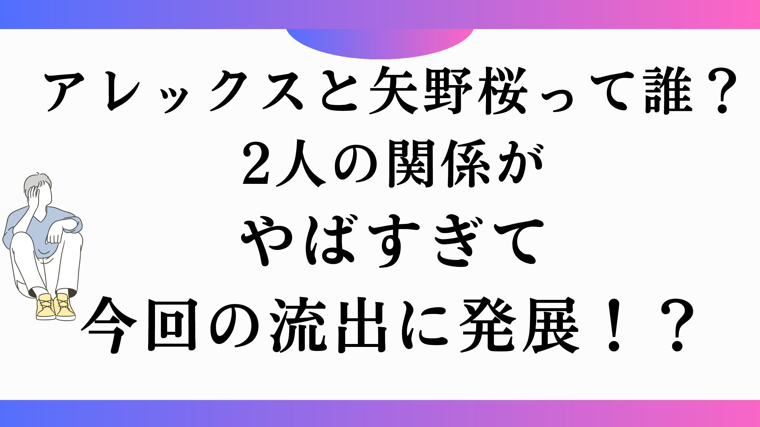 アレックスと矢野桜って誰？2人の関係がやばすぎて今回の流出に発展！？ | のろのろエアポート